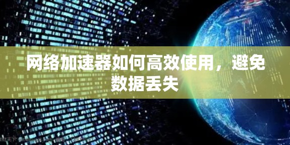 网络加速器如何高效使用,避免数据丢失