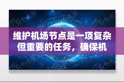 维护机场节点是一项复杂但重要的任务,确保机场运行高效、安全。以下是一个清晰的维护流程和步骤指南