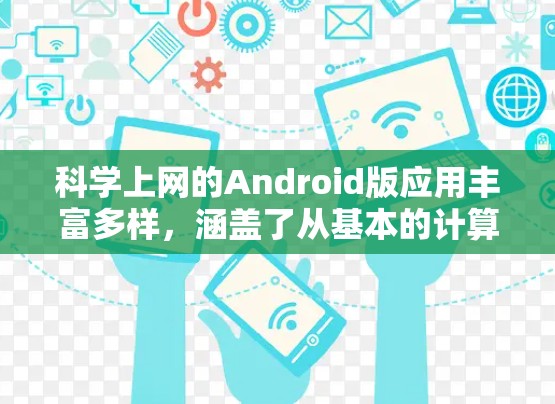科学上网的Android版应用丰富多样,涵盖了从基本的计算器到高级的科学计算工具的多种选择。以下是一些值得考虑的应用