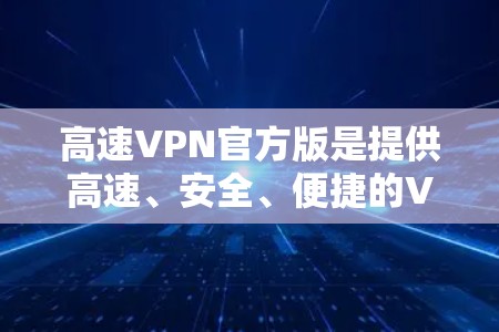 高速VPN官方版是提供高速、安全、便捷的VPN服务的一种形式。官方版的VPN通常会遵循严格的协议和安全标准,确保用户数据的安全和隐私。以下是关于高速VPN官方版的一些关键点