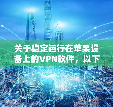 关于稳定运行在苹果设备上的VPN软件,以下是一些推荐和注意事项