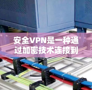 安全VPN是一种通过加密技术连接到国际网络的工具,旨在提供安全的数据传输和访问。以下是使用安全VPN的具体步骤和注意事项