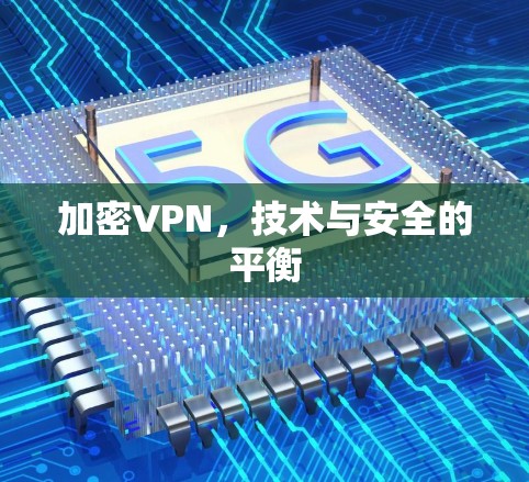加密VPN,技术与安全的平衡