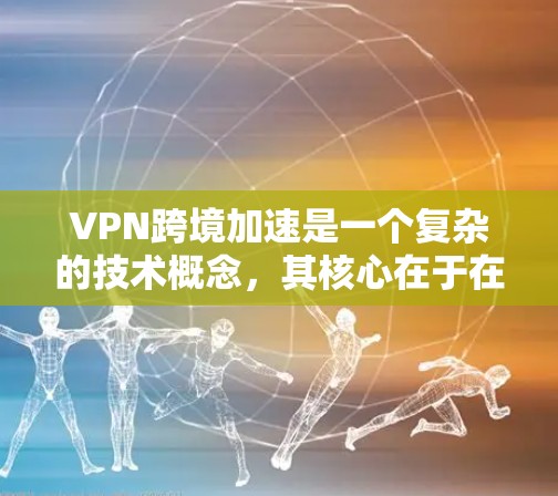 VPN跨境加速是一个复杂的技术概念,其核心在于在VPN框架下,通过额外的加速技术提升速度和质量。以下是对该主题的分步解释