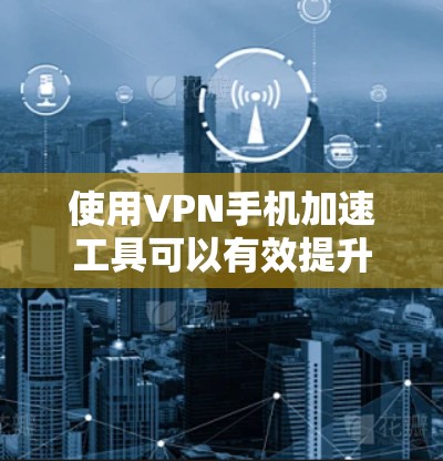 使用VPN手机加速工具可以有效提升你的网络速度,减少延迟,同时管理你的VPN设置和权限。以下是一些步骤指南,帮助你使用这些工具