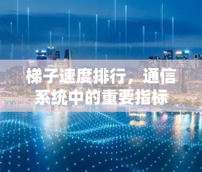 梯子速度排行,通信系统中的重要指标