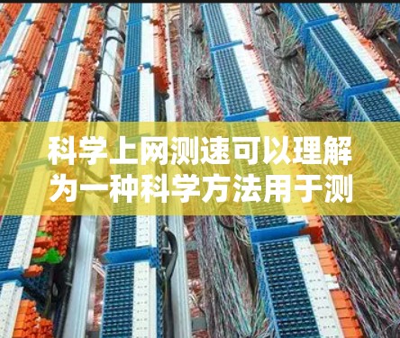 科学上网测速可以理解为一种科学方法用于测试和优化网络性能。以下是一个详细的解释