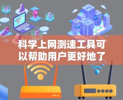 科学上网测速工具可以帮助用户更好地了解和优化他们的上网体验。以下是一些常见的科学上网测速工具及其功能