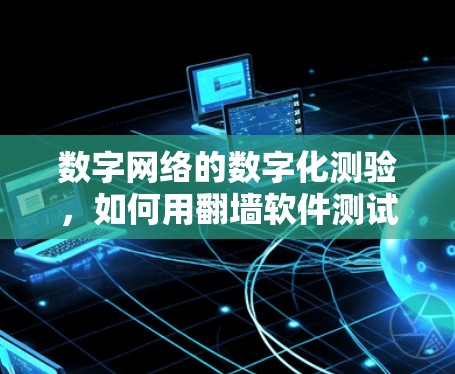 数字网络的数字化测验，如何用<strong>翻墙软件</strong>测试你的网络实力？