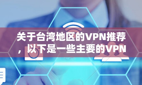 关于台湾地区的VPN推荐,以下是一些主要的VPN服务和网站,这些网站通常提供安全的网络连接