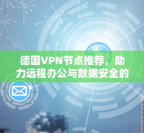 德国VPN节点推荐,助力远程办公与数据安全的实用指南