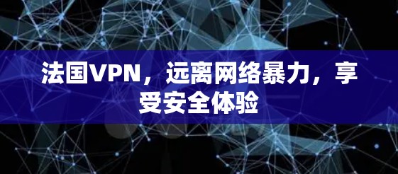 法国VPN,远离网络暴力,享受安全体验