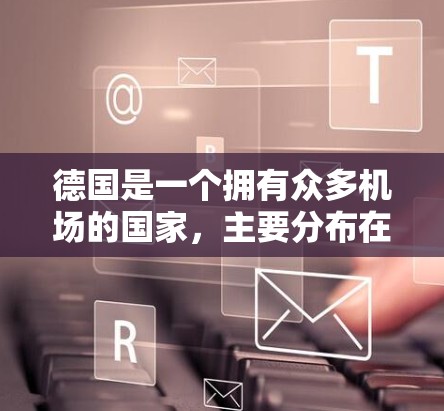 德国是一个拥有众多机场的国家,主要分布在柏林、法兰克福、汉堡、慕尼黑等地。以下是德国主要机场的介绍