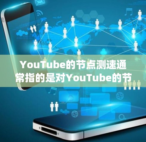 YouTube的节点测速通常指的是对YouTube的节点(如Nodespace)进行性能测试,以评估其网络连接的稳定性、响应时间和带宽等。以下是关于YouTube节点测速的常见内容