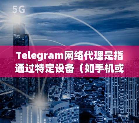 Telegram网络代理是指通过特定设备(如手机或电脑)连接到Telegram平台,以便用户轻松管理用户数据和参与特定功能。常见的网络代理包括