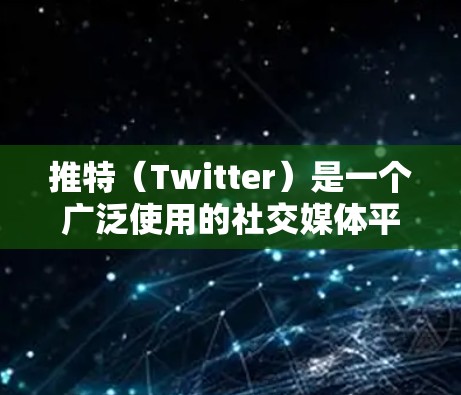 推特(Twitter)是一个广泛使用的社交媒体平台,用户可以在推特上找到各种线路来获取不同的信息和内容。以下是一些常见的推特线路推荐,根据用户的需求和兴趣进行分类