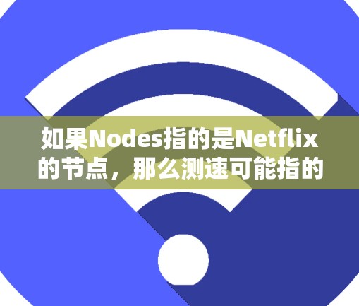 如果Nodes指的是Netflix的节点,那么测速可能指的是网络节点(如云服务器)的处理能力或传输速度。具体来说,这可能涉及以下几个方面