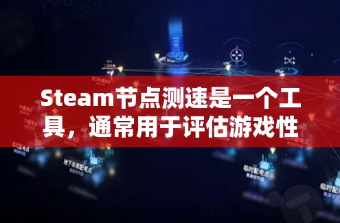 Steam节点测速是一个工具,通常用于评估游戏性能和优化游戏体验。以下是关于Steam节点测速的一些关键信息