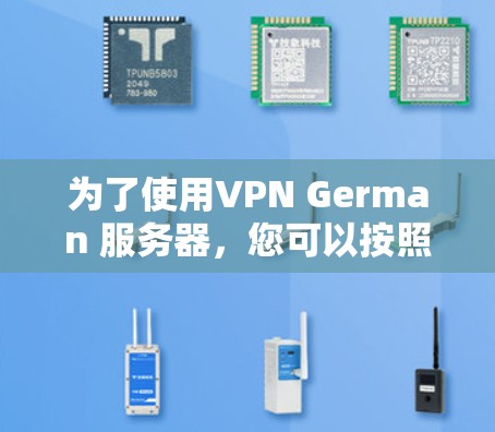 为了使用VPN German 服务器,您可以按照以下步骤操作