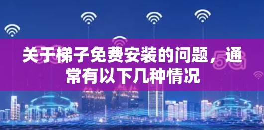 关于梯子免费安装的问题，通常有以下几种情况