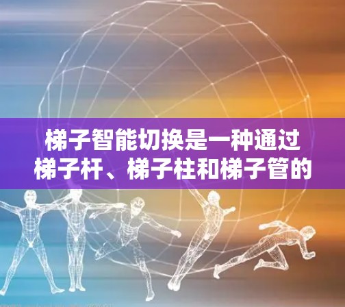 梯子智能切换是一种通过梯子杆、梯子柱和梯子管的动态调整来适应不同环境和条件的技术,旨在提高梯子的稳定性、适应能力以及效率。以下是关于梯子智能切换的详细分析和解决方案