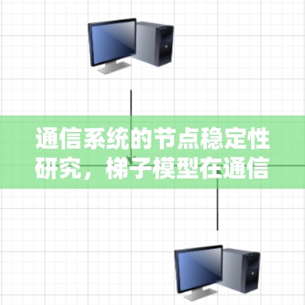 通信系统的节点稳定性研究，梯子模型在通信网络中的应用与优化