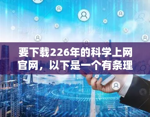 要下载226年的科学上网官网,以下是一个有条理的步骤指南