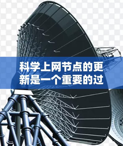 科学上网节点的更新是一个重要的过程,旨在优化资源使用、提高性能并确保数据的安全与可用性。以下是一些关键步骤和建议,帮助您更好地管理科学上网节点