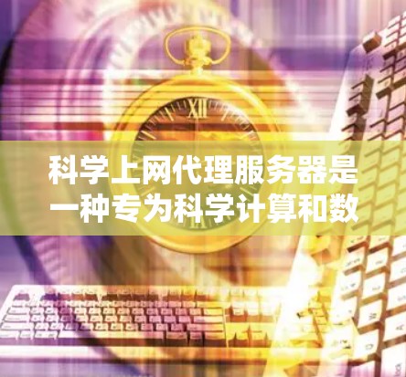 科学上网代理服务器是一种专为科学计算和数据分析设计的在线服务器,旨在提供高性能的数据处理和计算工具。以下是其关键特点和使用场景的详细说明