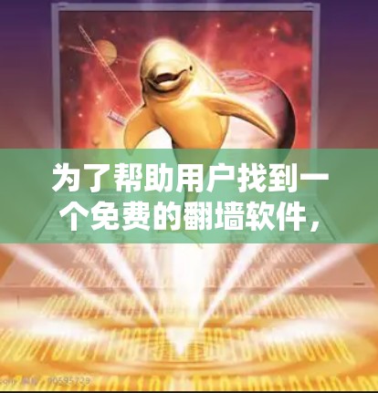 为了帮助用户找到一个免费的<strong>翻墙软件</strong>，以下是一些建议和推荐
