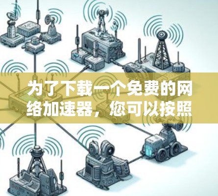 为了下载一个免费的网络加速器,您可以按照以下步骤进行操作