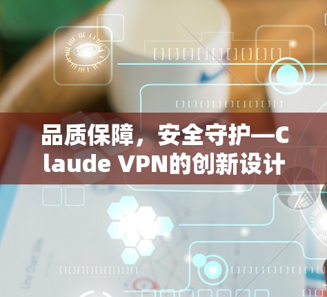 品质保障,安全守护—Claude VPN的创新设计与实际应用