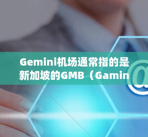 Gemini机场通常指的是新加坡的GMB（Gamination Mersys）机场，这是一个国际级的航空枢纽，位于新加坡的西海岸。GMB机场是新加坡最大的国际航空枢纽之一，拥有众多的航班和航站楼