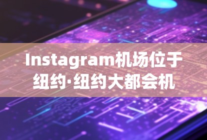 Instagram机场位于纽约·纽约大都会机场附近，通常位于纽约市中心附近。以下是一些主要的机场和它们之间的航班线路