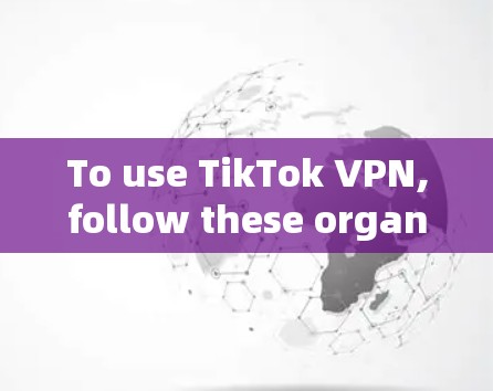 To use TikTok VPN,follow these organized steps: