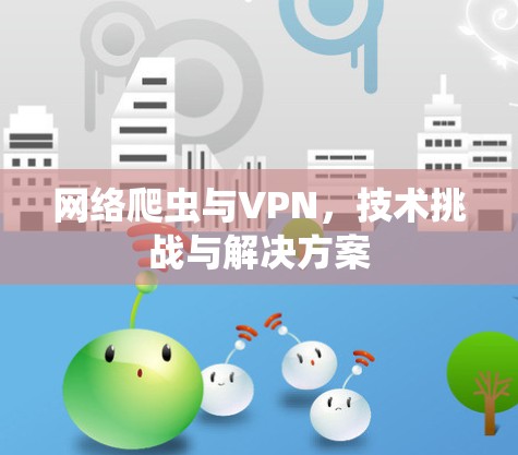 网络爬虫与VPN,技术挑战与解决方案