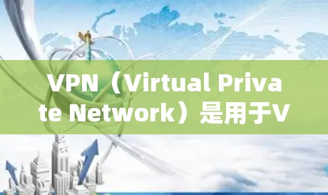 VPN（Virtual Private Network）是用于VPN网络服务的网站，提供安全的连接方式，让用户访问国外网站。以下是几个常见的VPN官方网址