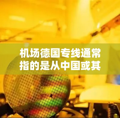 机场德国专线通常指的是从中国或其它主要国家出发到德国的航班。以下是一些关键信息