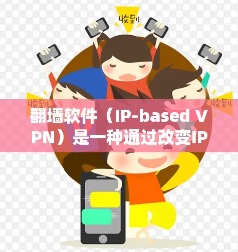 <strong>翻墙软件</strong>（IP-based VPN）是一种通过改变IP地址来绕过网络物理墙，允许用户访问外部服务器或网络服务的软件。这些软件通常不直接访问服务器，而是通过隐藏的IP地址或协议来连接到外部网络