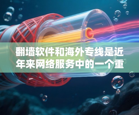 <strong>翻墙软件</strong>和海外专线是近年来网络服务中的一个重要组成部分，尤其在需要快速访问国外网络时非常有用。以下是一些关于<strong>翻墙软件</strong>和海外专线的详细介绍，帮助你更好地选择适合你的解决方案