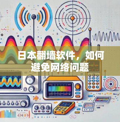 日本<strong>翻墙软件</strong>，如何避免网络问题