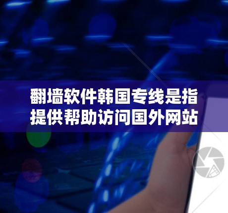 <strong>翻墙软件</strong>韩国专线是指提供帮助访问国外网站、服务或文件的韩国相关<strong>翻墙软件</strong>或服务。以下是关于韩国知名<strong>翻墙软件</strong>的推荐