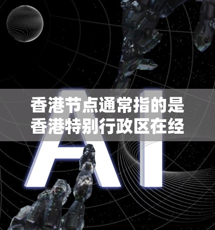 香港节点通常指的是香港特别行政区在经济、文化、旅游和国际关系等方面的重要中心或节点。以下是一些常见的香港节点,可能指香港在经济、旅游和国际金融中的重要位置