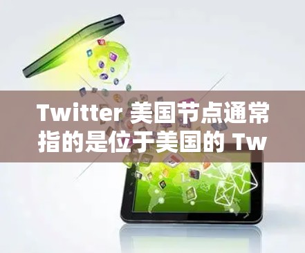 Twitter 美国节点通常指的是位于美国的 Twitter平台，可能指中国或其他国家的 Twitter分部。具体来说，这可能包括