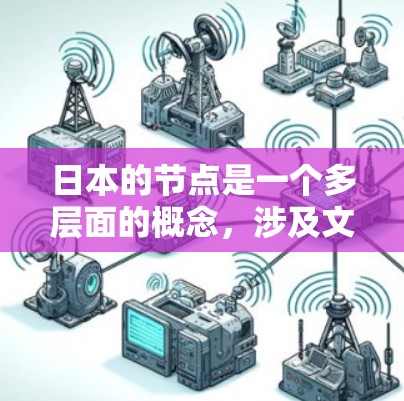 日本的节点是一个多层面的概念,涉及文化、历史、社会、政治、经济等多个方面。以下是对日本节点的详细解释