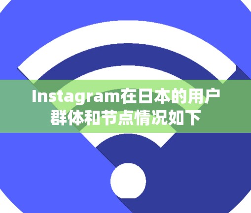 Instagram在日本的用户群体和节点情况如下