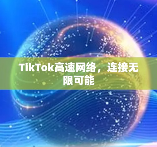 TikTok高速网络，连接无限可能
