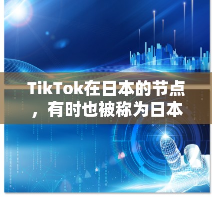 TikTok在日本的节点，有时也被称为日本TikTok节点，是指在日本地区运营TikTok平台的用户和机构。TikTok在中国的日本节点，指的是日本地区对TikTok的一种官方认可或特定活动的平台