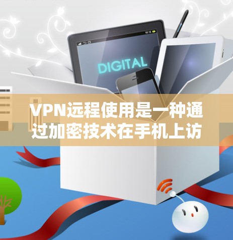 VPN远程使用是一种通过加密技术在手机上访问网络服务的方法,避免直接登录服务器以保护数据安全。以下是关于VPN远程使用的详细解答