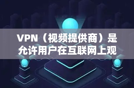 VPN（视频提供商）是允许用户在互联网上观看视频、下载文件、观看直播等的网络服务。VPN的主要目的是提供安全、可靠且稳定的网络连接，以满足用户的需求。以下是几家以VPN服务著称的平台